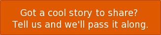 Got a cool story to share?  Tell us and we'll pass it along.